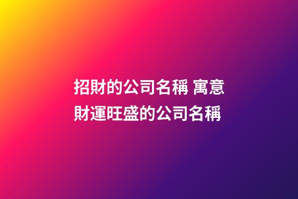 招財的公司名稱 寓意財運旺盛的公司名稱-第1張-公司起名-玄機派